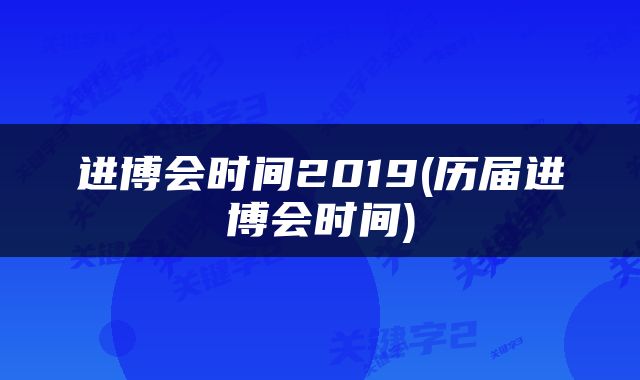 进博会时间2019(历届进博会时间)