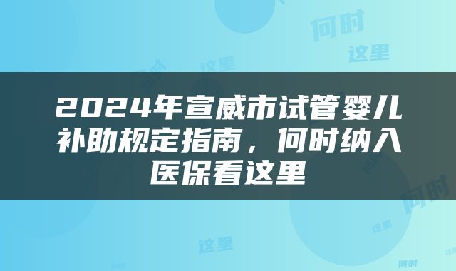 2024年宣威市试管婴儿补助规定指南,何时纳入医保看这里