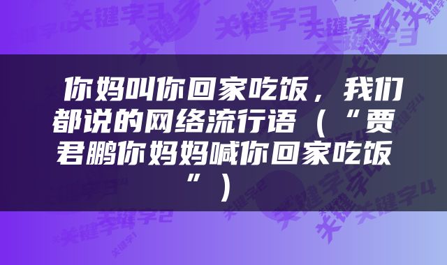  你妈叫你回家吃饭，我们都说的网络流行语（“贾君鹏你妈妈喊你回家吃饭”） 