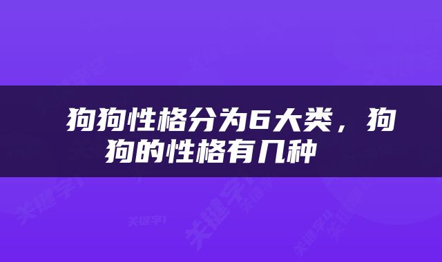  狗狗性格分为6大类，狗狗的性格有几种 
