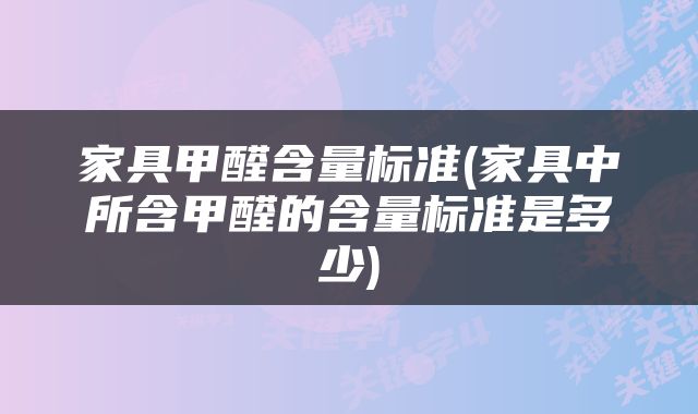 家具甲醛含量标准(家具中所含甲醛的含量标准是多少)