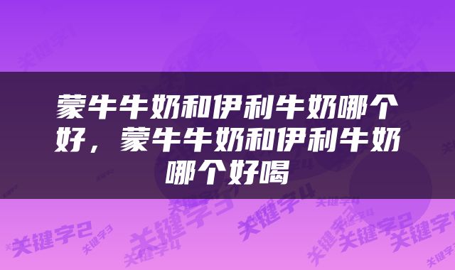 蒙牛牛奶和伊利牛奶哪个好，蒙牛牛奶和伊利牛奶哪个好喝
