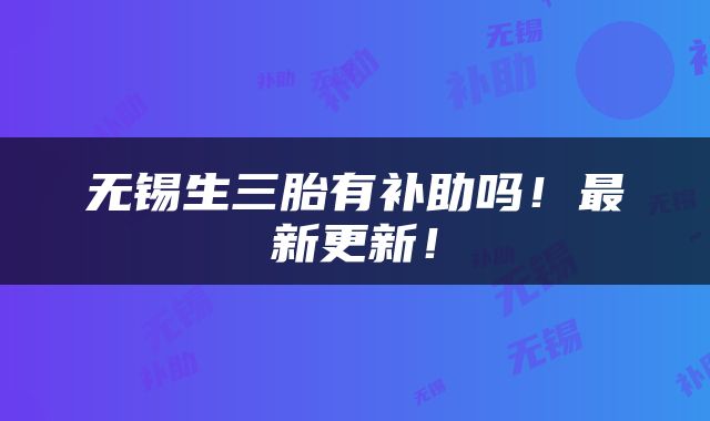 无锡生三胎有补助吗！最新更新！
