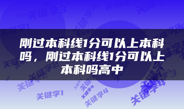 刚过本科线1分可以上本科吗，刚过本科线1分可以上本科吗高中