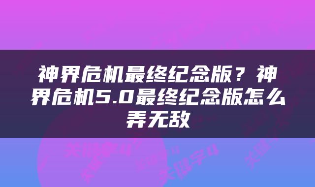 神界危机最终纪念版？神界危机5.0最终纪念版怎么弄无敌