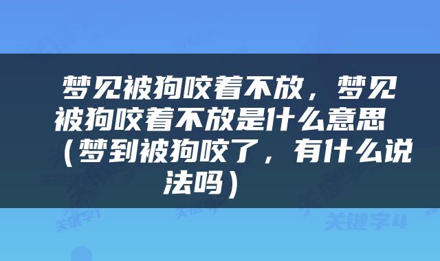  梦见被狗咬着不放，梦见被狗咬着不放是什么意思（梦到被狗咬了，有什么说法吗） 