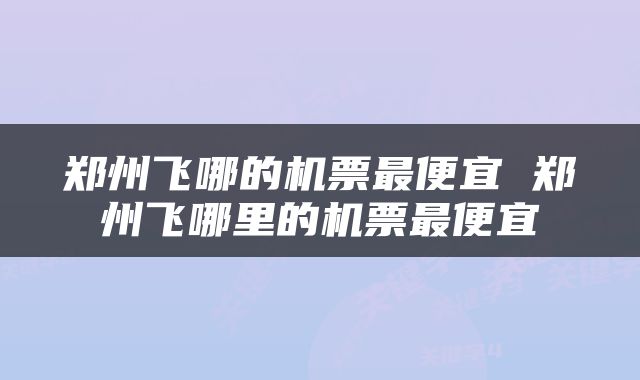 郑州飞哪的机票最便宜 郑州飞哪里的机票最便宜