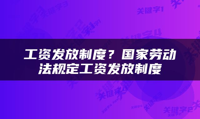 工资发放制度？国家劳动法规定工资发放制度