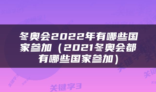 冬奥会2022年有哪些国家参加（2021冬奥会都有哪些国家参加）