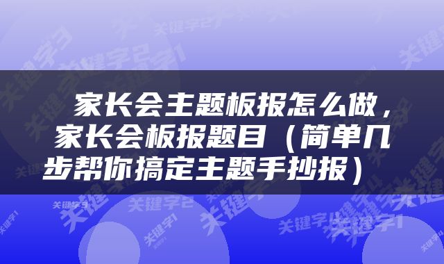  家长会主题板报怎么做，家长会板报题目（简单几步帮你搞定主题手抄报） 