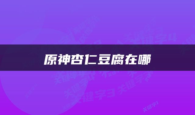 原神杏仁豆腐在哪