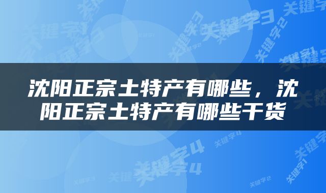 沈阳正宗土特产有哪些，沈阳正宗土特产有哪些干货