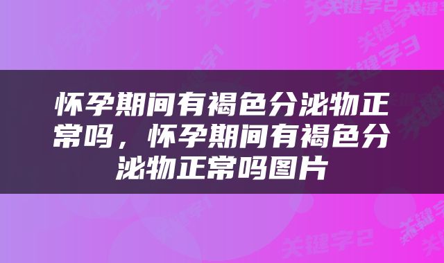 怀孕期间有褐色分泌物正常吗，怀孕期间有褐色分泌物正常吗图片