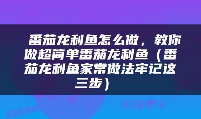  番茄龙利鱼怎么做，教你做超简单番茄龙利鱼（番茄龙利鱼家常做法牢记这三步） 