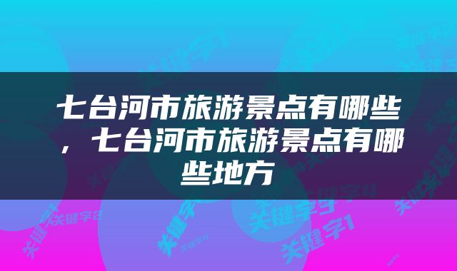 七台河市旅游景点有哪些，七台河市旅游景点有哪些地方