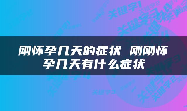 刚怀孕几天的症状 刚刚怀孕几天有什么症状