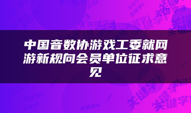 中国音数协游戏工委就网游新规向会员单位征求意见