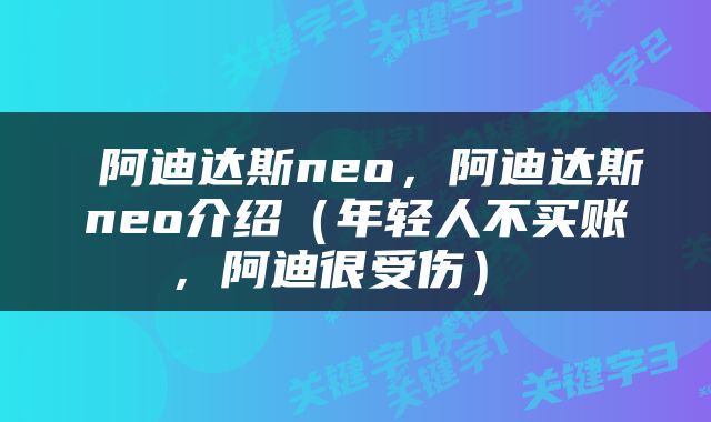  阿迪达斯neo，阿迪达斯neo介绍（年轻人不买账，阿迪很受伤） 