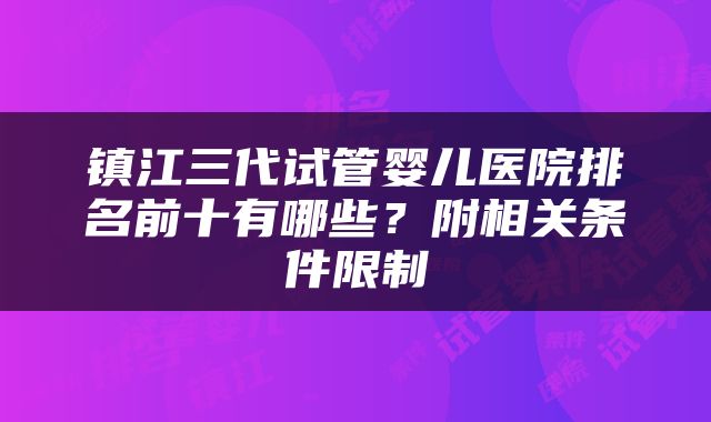 镇江三代试管婴儿医院排名前十有哪些？附相关条件限制