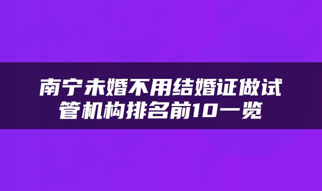 南宁未婚不用结婚证做试管机构排名前10一览