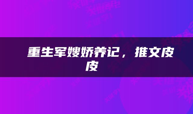  重生军嫂娇养记，推文皮皮 