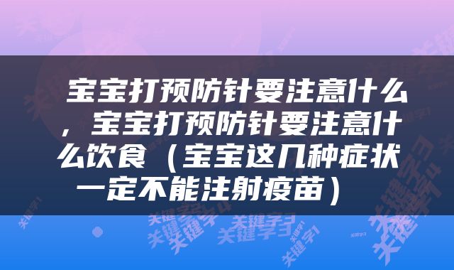  宝宝打预防针要注意什么，宝宝打预防针要注意什么饮食（宝宝这几种症状一定不能注射疫苗） 