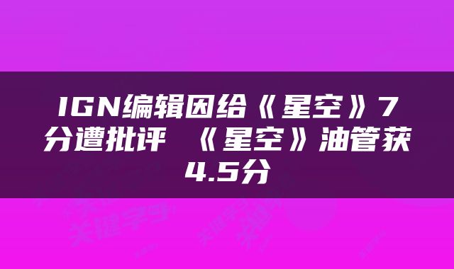 IGN编辑因给《星空》7分遭批评 《星空》油管获4.5分