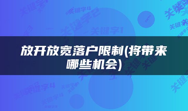 放开放宽落户限制(将带来哪些机会)