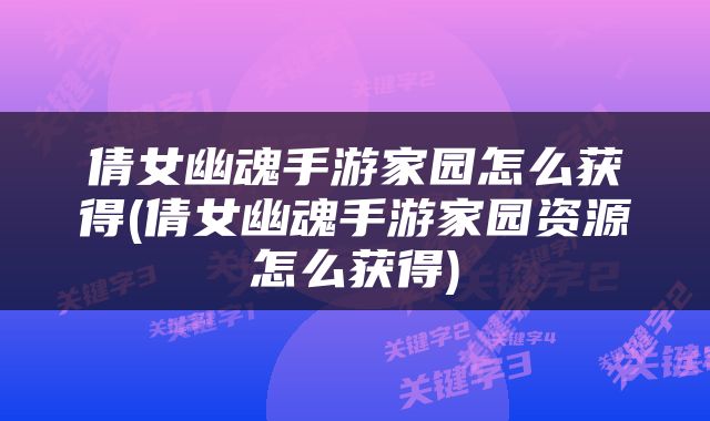 倩女幽魂手游家园怎么获得(倩女幽魂手游家园资源怎么获得)