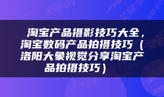  淘宝产品摄影技巧大全，淘宝数码产品拍摄技巧（洛阳大象视觉分享淘宝产品拍摄技巧） 