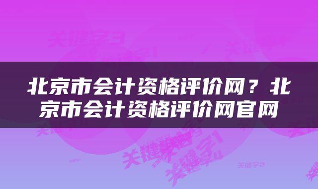 北京市会计资格评价网？北京市会计资格评价网官网