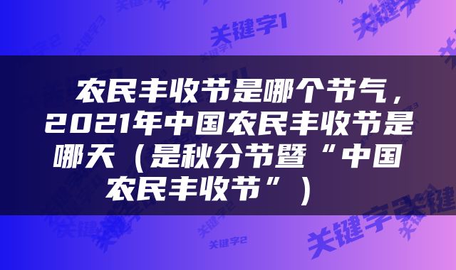 农民丰收节是哪个节气，2021年中国农民丰收节是哪天（是秋分节暨“中国农民丰收节”） 