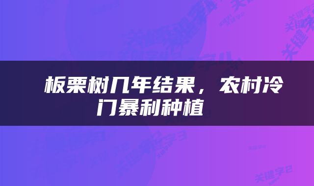  板栗树几年结果，农村冷门暴利种植 