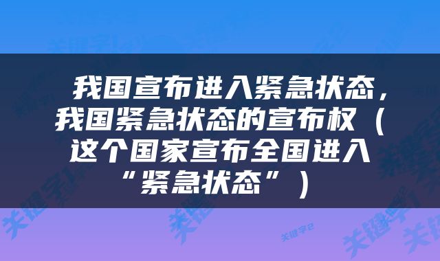  我国宣布进入紧急状态，我国紧急状态的宣布权（这个国家宣布全国进入“紧急状态”） 