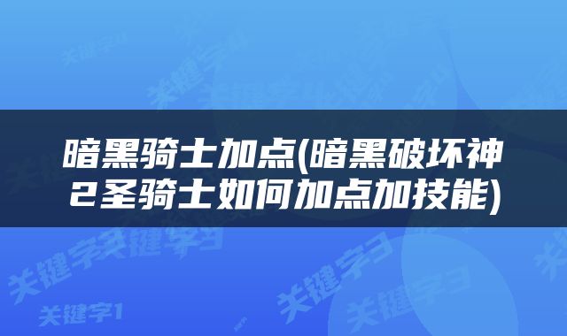 暗黑骑士加点(暗黑破坏神2圣骑士如何加点加技能)