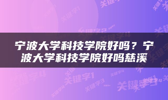 宁波大学科技学院好吗？宁波大学科技学院好吗慈溪