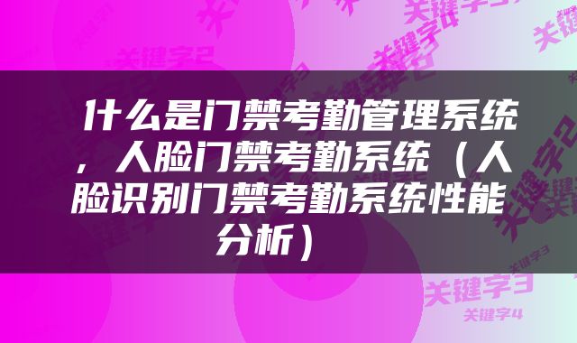  什么是门禁考勤管理系统，人脸门禁考勤系统（人脸识别门禁考勤系统性能分析） 