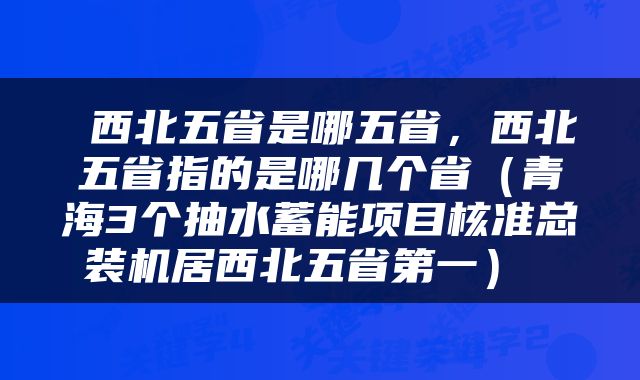  西北五省是哪五省，西北五省指的是哪几个省（青海3个抽水蓄能项目核准总装机居西北五省第一） 