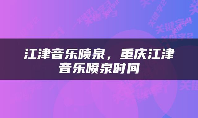 江津音乐喷泉，重庆江津音乐喷泉时间