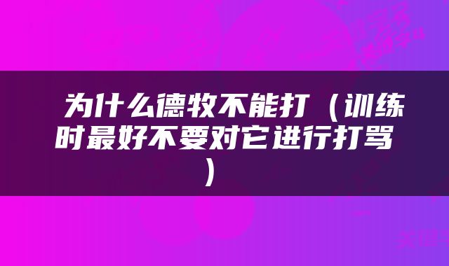  为什么德牧不能打（训练时最好不要对它进行打骂） 