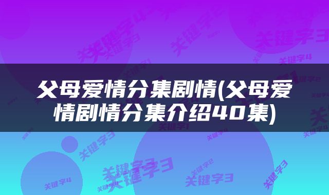 父母爱情分集剧情(父母爱情剧情分集介绍40集)