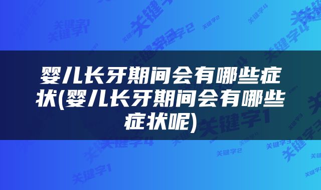 婴儿长牙期间会有哪些症状(婴儿长牙期间会有哪些症状呢)