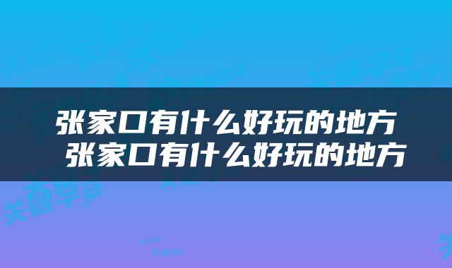 张家口有什么好玩的地方 张家口有什么好玩的地方