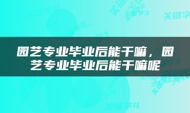 园艺专业毕业后能干嘛，园艺专业毕业后能干嘛呢