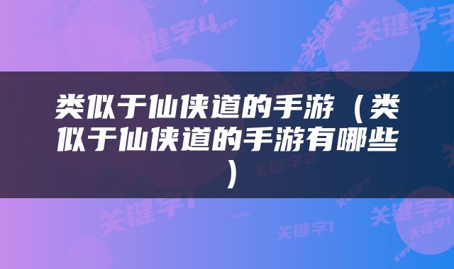 类似于仙侠道的手游（类似于仙侠道的手游有哪些）