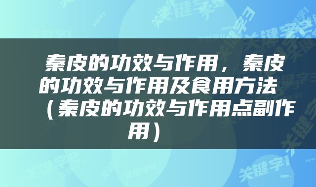  秦皮的功效与作用，秦皮的功效与作用及食用方法（秦皮的功效与作用点副作用） 