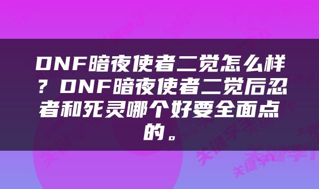 DNF暗夜使者二觉怎么样？DNF暗夜使者二觉后忍者和死灵哪个好要全面点的。