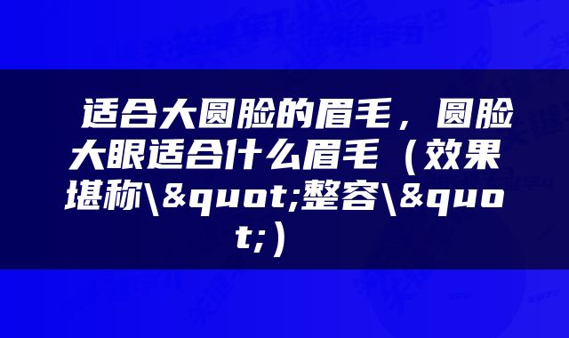  适合大圆脸的眉毛，圆脸大眼适合什么眉毛（效果堪称\"整容\"） 