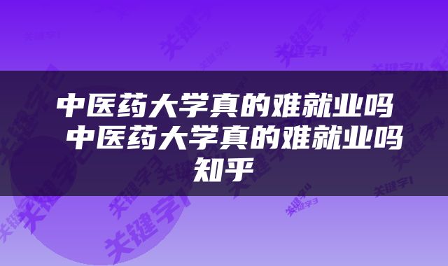 中医药大学真的难就业吗 中医药大学真的难就业吗知乎