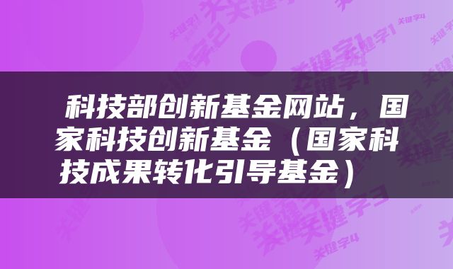  科技部创新基金网站，国家科技创新基金（国家科技成果转化引导基金） 